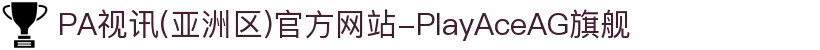 PA视讯(亚洲区)官方网站-PlayAceAG旗舰